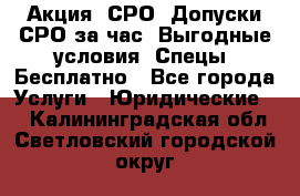 Акция! СРО! Допуски СРО за1час! Выгодные условия! Спецы! Бесплатно - Все города Услуги » Юридические   . Калининградская обл.,Светловский городской округ 